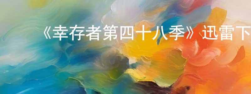 影视迷陈焕江的个人博客,《幸存者第四十八季》迅雷下载/在线观看-选秀综艺-美剧天堂